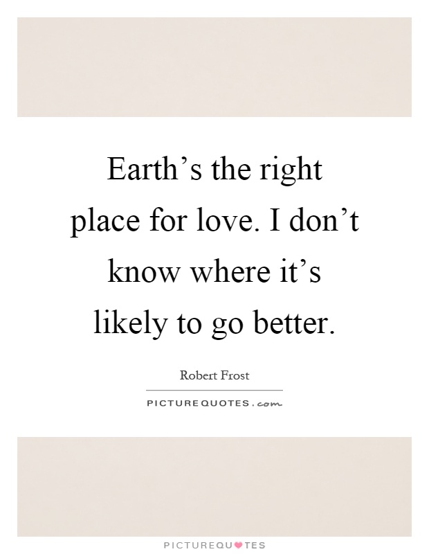 Earth's the right place for love. I don't know where it's likely to go better Picture Quote #1