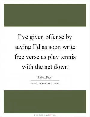 I’ve given offense by saying I’d as soon write free verse as play tennis with the net down Picture Quote #1