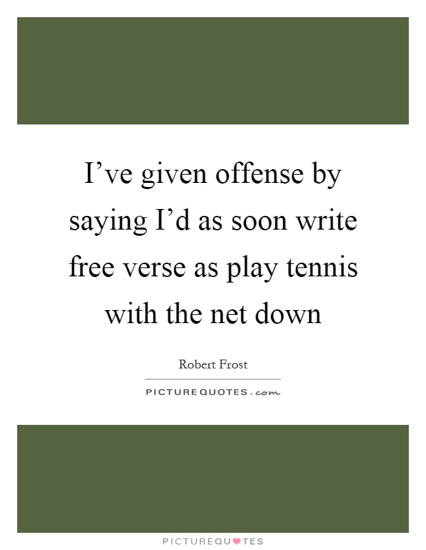 I've given offense by saying I'd as soon write free verse as play tennis with the net down Picture Quote #1