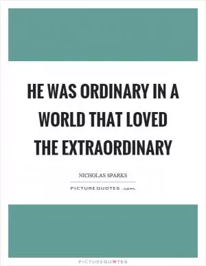 He was ordinary in a world that loved the extraordinary Picture Quote #1