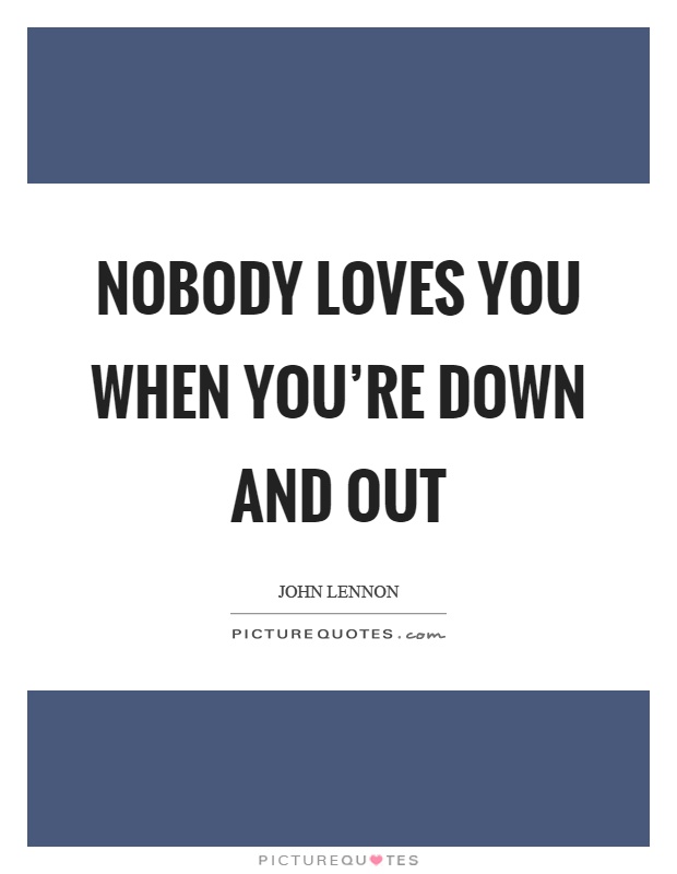 Nobody loves you when you're down and out Picture Quote #1