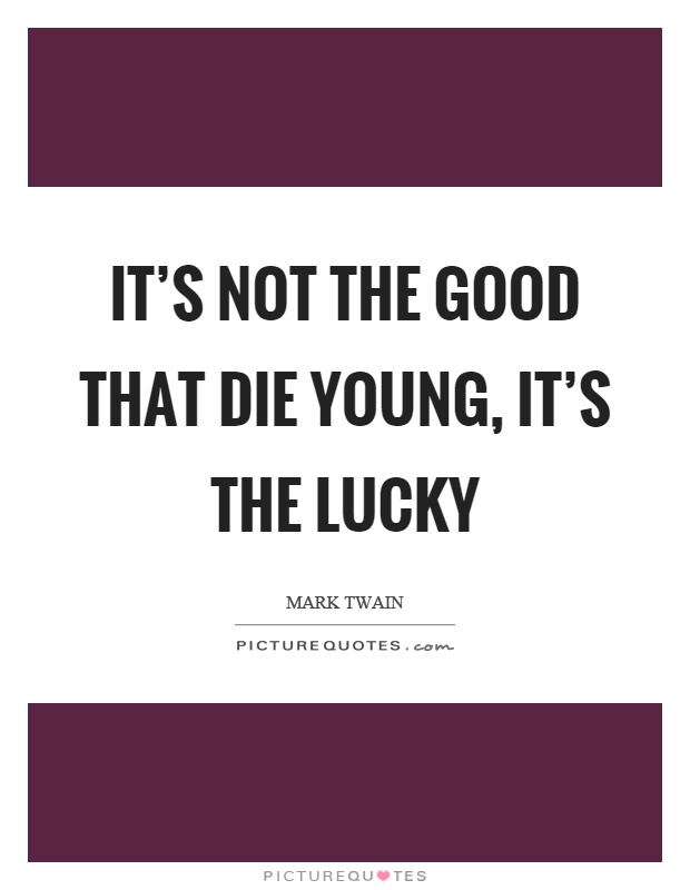 It's not the good that die young, it's the lucky Picture Quote #1