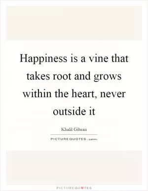 Happiness is a vine that takes root and grows within the heart, never outside it Picture Quote #1