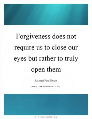 Forgiveness does not require us to close our eyes but rather to truly open them Picture Quote #1