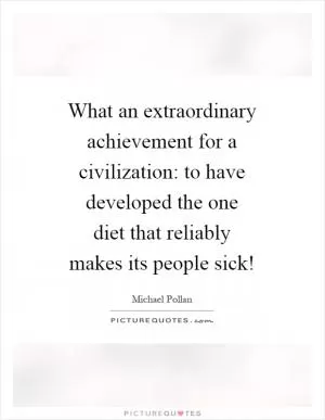 What an extraordinary achievement for a civilization: to have developed the one diet that reliably makes its people sick! Picture Quote #1