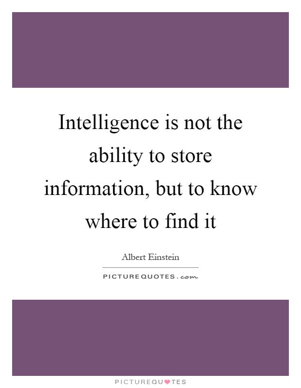 Intelligence is not the ability to store information, but to know where to find it Picture Quote #1