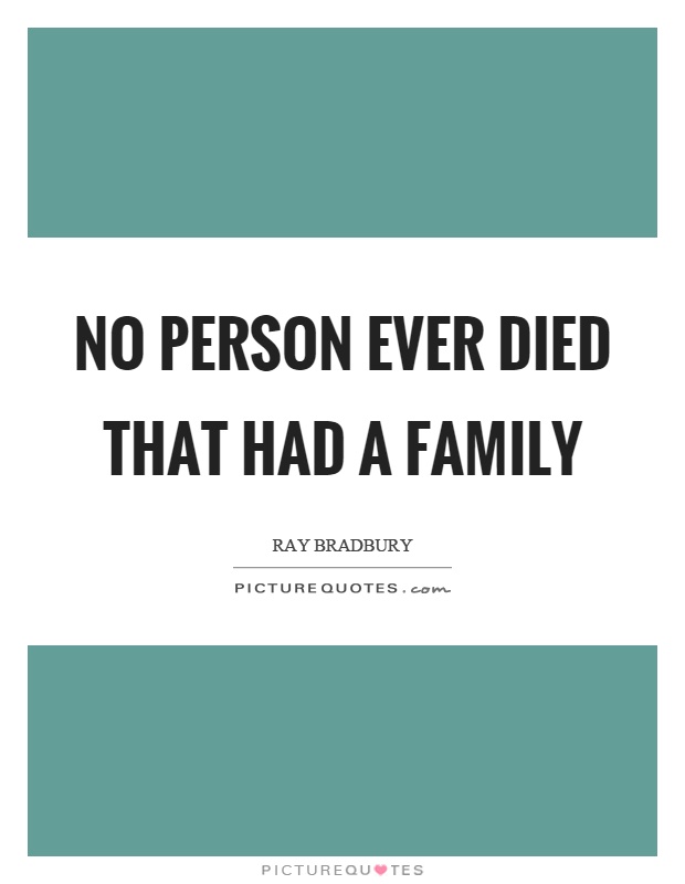 No person ever died that had a family Picture Quote #1