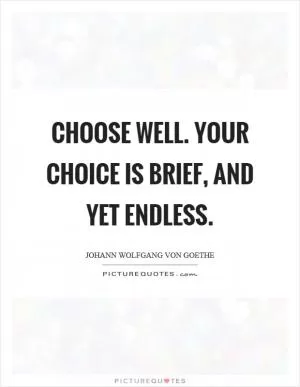 Choose well. Your choice is brief, and yet endless Picture Quote #1