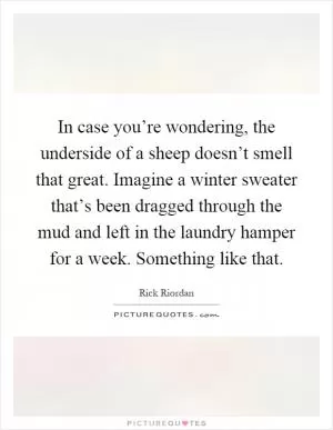 In case you’re wondering, the underside of a sheep doesn’t smell that great. Imagine a winter sweater that’s been dragged through the mud and left in the laundry hamper for a week. Something like that Picture Quote #1