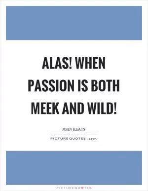 Alas! when passion is both meek and wild! Picture Quote #1