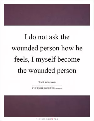 I do not ask the wounded person how he feels, I myself become the wounded person Picture Quote #1