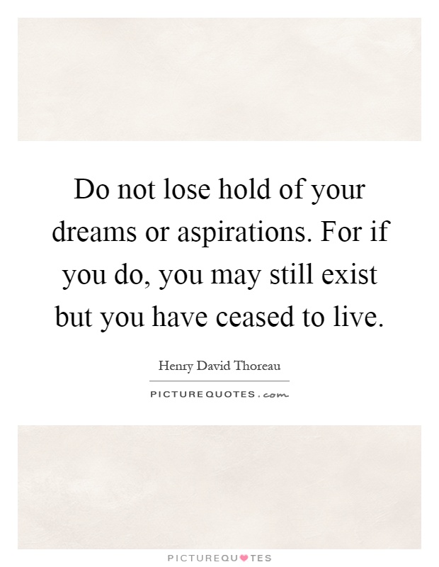 Do not lose hold of your dreams or aspirations. For if you do, you may still exist but you have ceased to live Picture Quote #1