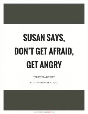 Susan says, don’t get afraid, get angry Picture Quote #1