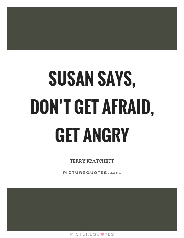 Susan says, don't get afraid, get angry Picture Quote #1