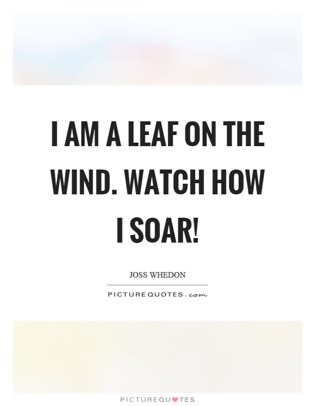 I am a leaf on the wind. Watch how I soar! Picture Quote #1