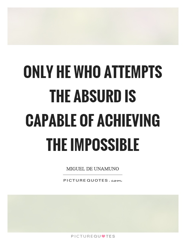 Only he who attempts the absurd is capable of achieving the impossible Picture Quote #1