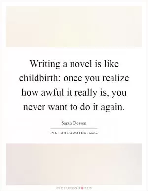 Writing a novel is like childbirth: once you realize how awful it really is, you never want to do it again Picture Quote #1