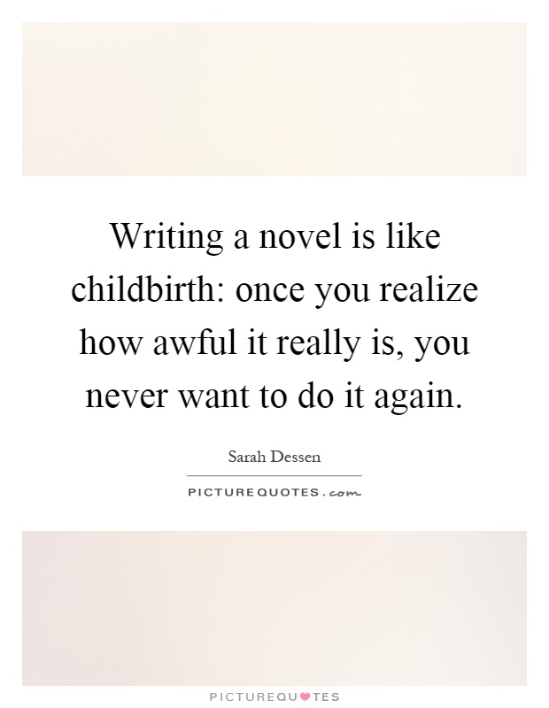 Writing a novel is like childbirth: once you realize how awful it really is, you never want to do it again Picture Quote #1
