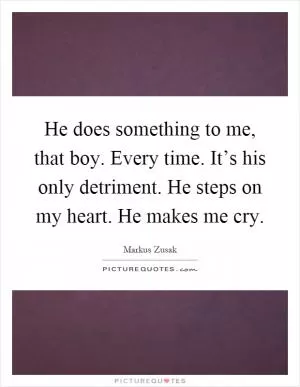 He does something to me, that boy. Every time. It’s his only detriment. He steps on my heart. He makes me cry Picture Quote #1