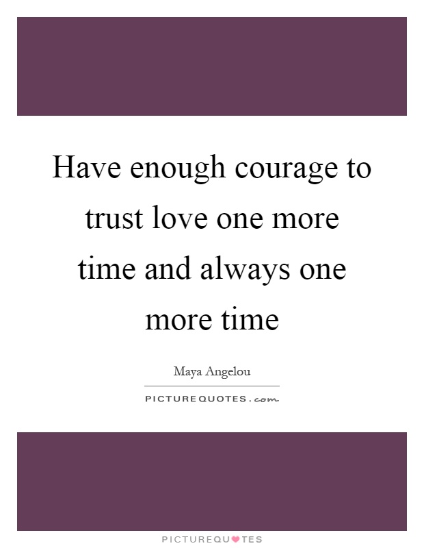 Have enough courage to trust love one more time and always one more time Picture Quote #1