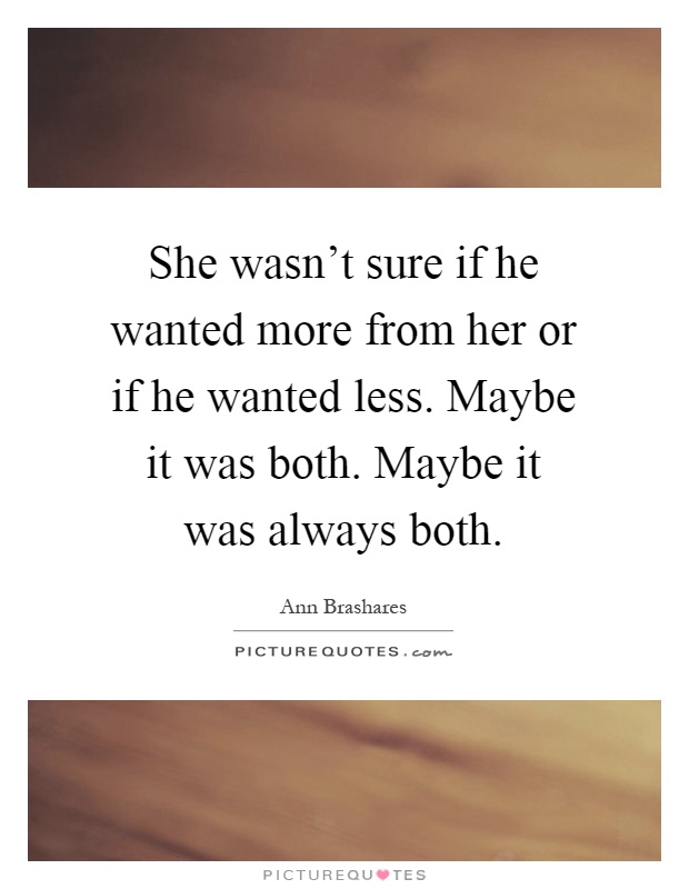 She wasn't sure if he wanted more from her or if he wanted less. Maybe it was both. Maybe it was always both Picture Quote #1