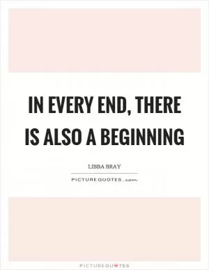 In every end, there is also a beginning Picture Quote #1