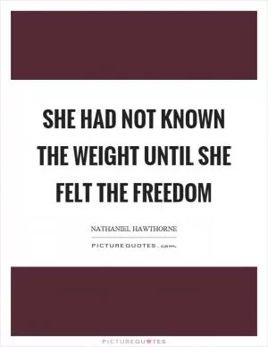 She had not known the weight until she felt the freedom Picture Quote #1