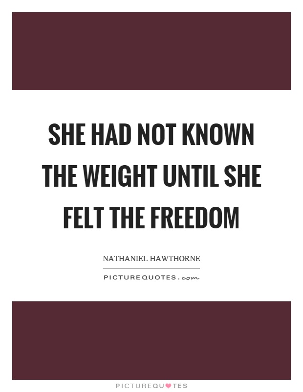 She had not known the weight until she felt the freedom Picture Quote #1