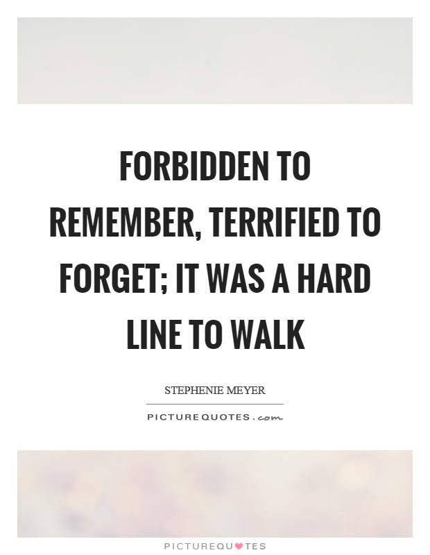 Forbidden to remember, terrified to forget; it was a hard line to walk Picture Quote #1