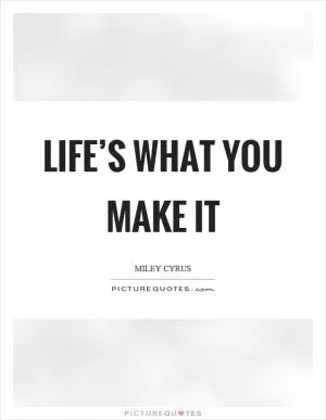 Life’s what you make it Picture Quote #1