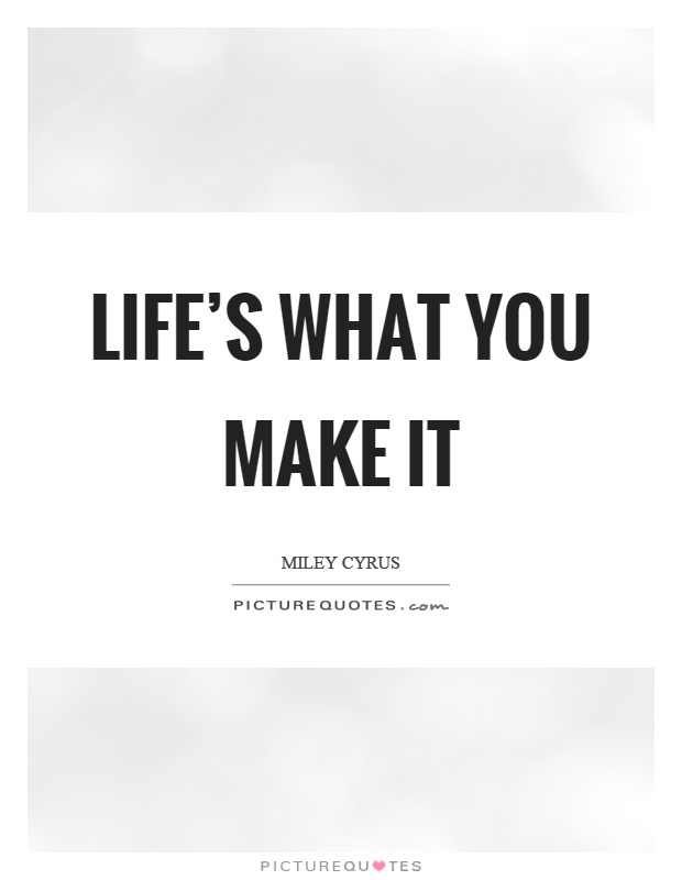 Life's what you make it Picture Quote #1
