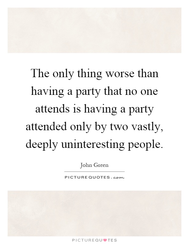 The only thing worse than having a party that no one attends is having a party attended only by two vastly, deeply uninteresting people Picture Quote #1