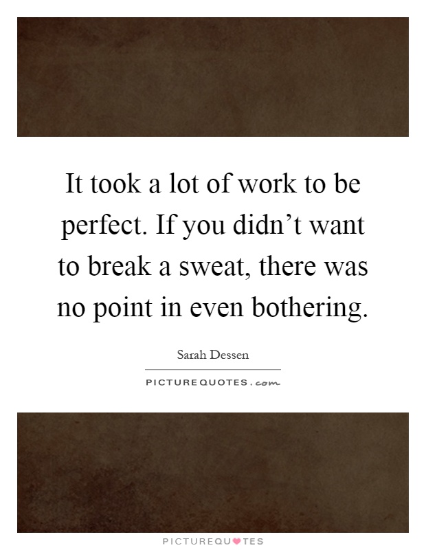 It took a lot of work to be perfect. If you didn't want to break a sweat, there was no point in even bothering Picture Quote #1