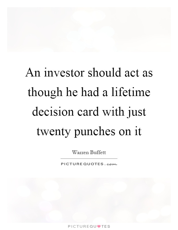 An investor should act as though he had a lifetime decision card with just twenty punches on it Picture Quote #1