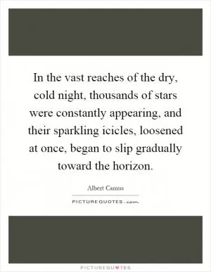 In the vast reaches of the dry, cold night, thousands of stars were constantly appearing, and their sparkling icicles, loosened at once, began to slip gradually toward the horizon Picture Quote #1