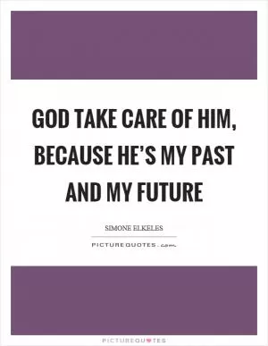 God take care of him, because he’s my past and my future Picture Quote #1