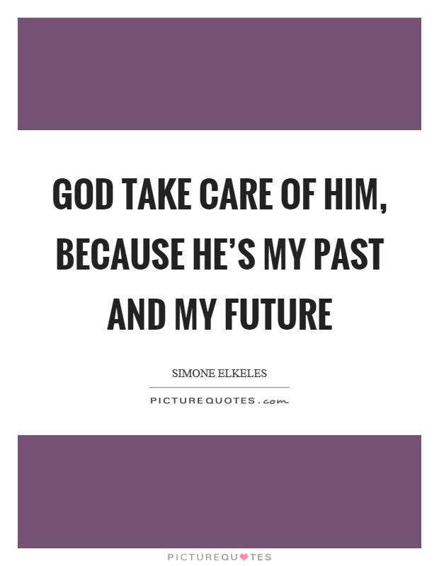 God take care of him, because he's my past and my future Picture Quote #1
