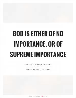 God is either of no importance, or of supreme importance Picture Quote #1