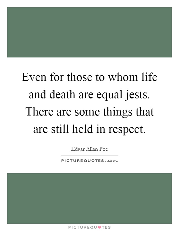 Even for those to whom life and death are equal jests. There are some things that are still held in respect Picture Quote #1