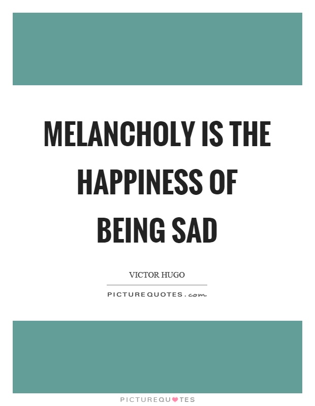 Melancholy is the happiness of being sad Picture Quote #1