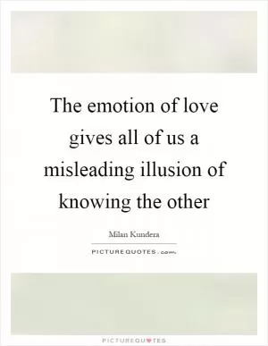 The emotion of love gives all of us a misleading illusion of knowing the other Picture Quote #1