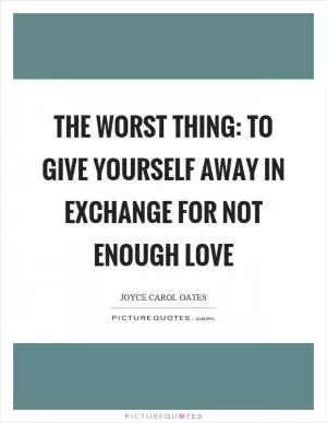 The worst thing: to give yourself away in exchange for not enough love Picture Quote #1