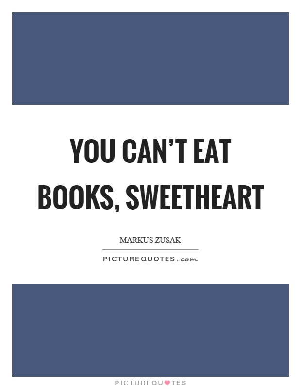 You can't eat books, sweetheart Picture Quote #1