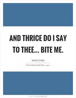 And thrice do I say to thee... bite me Picture Quote #1