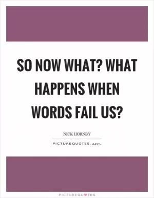 So now what? What happens when words fail us? Picture Quote #1