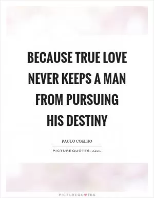 Because true love never keeps a man from pursuing his destiny Picture Quote #1