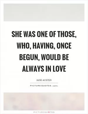 She was one of those, who, having, once begun, would be always in love Picture Quote #1