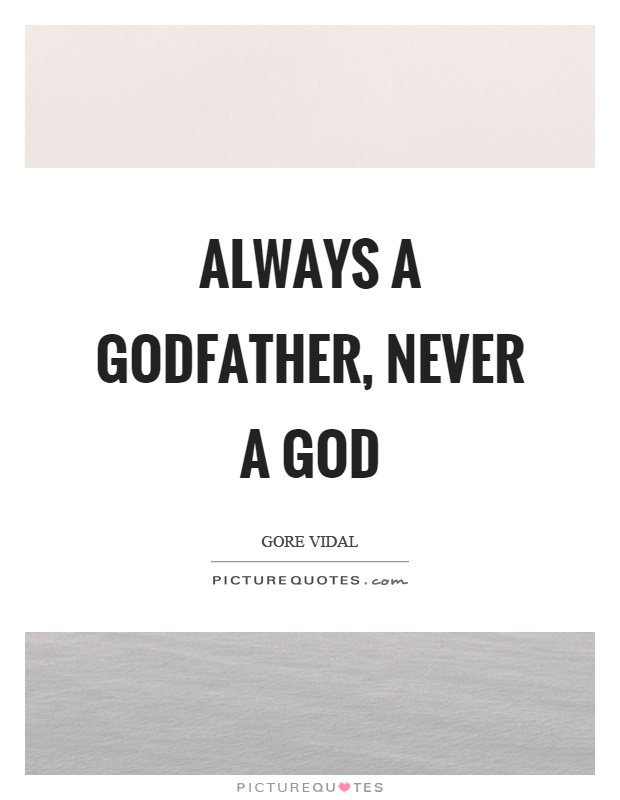 Always a godfather, never a god Picture Quote #1
