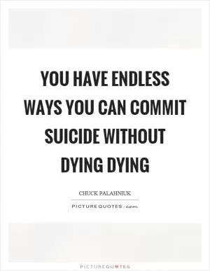 You have endless ways you can commit suicide without dying dying Picture Quote #1