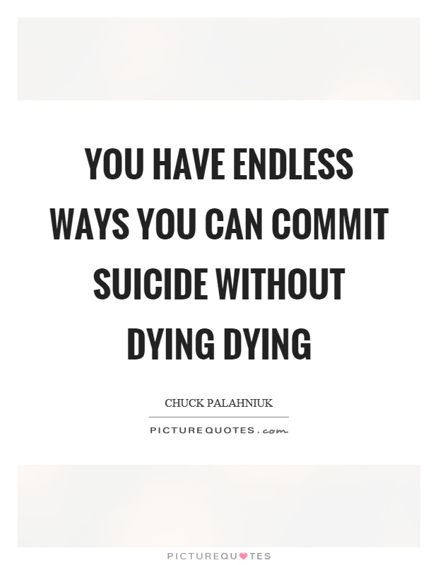 You have endless ways you can commit suicide without dying dying | Picture  Quotes